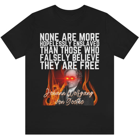 Johann Wolfgang von Goethe Quote None Are More Hopelessly Enslaved Than Those Who Falsely Believe They Are Free Libertarian Graphic Tee Short Sleeve Unisex T-Shirt