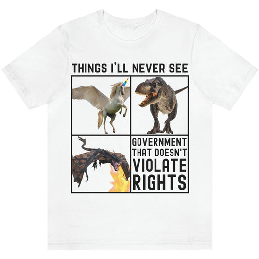 Things I'll Never See: Dragon, T-Rex Dinosaur, Pegasus Unicorn, Government That Doesn't Violate Rights - Anarchist Libertarian Meme Graphic Tee Short Sleeve Unisex T-Shirt