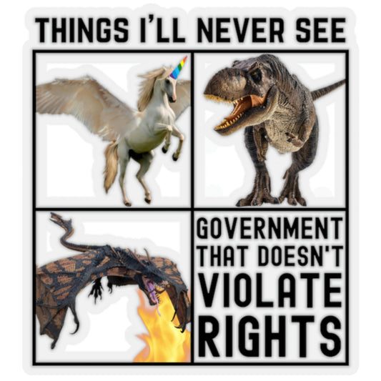 Things I'll Never See - Dragon, T-Rex Dinosaur, Pegasus Unicorn, Government That Doesn't Violate Rights - Anarchist Libertarian Meme Graphic Kiss-Cut Stickers