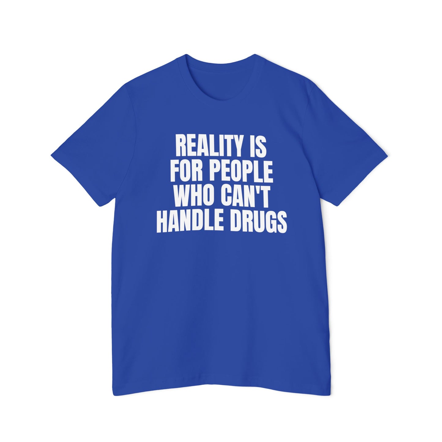 Reality is for People Who Can't Handle Drugs Funny Unisex 100% Cotton Made in USA T-Shirt