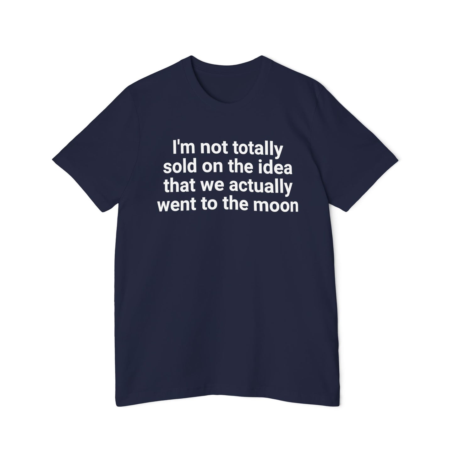 I'm Not Totally Sold On The Idea That We Went to The Moon Funny Unisex 100% Cotton Made in USA T-Shirt