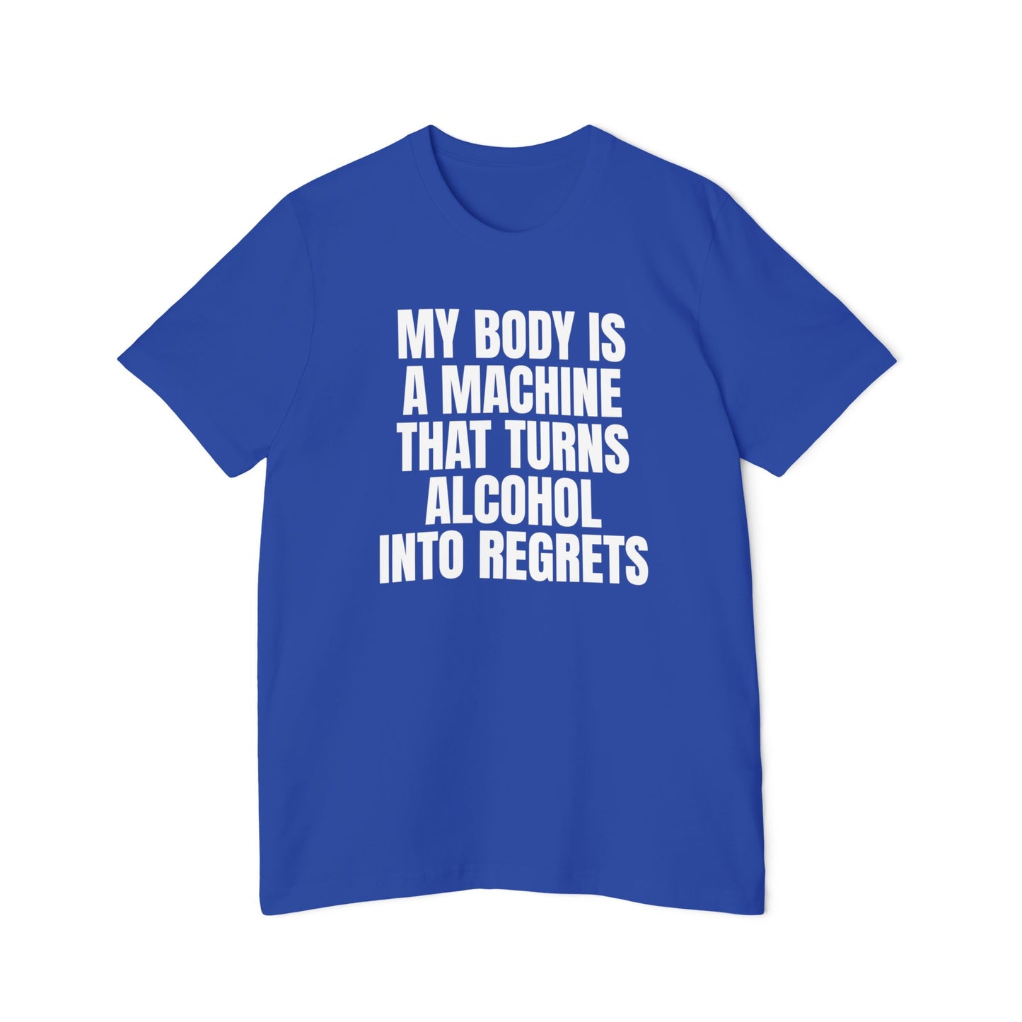 My Body is A Machine That Turns Alcohol Into Regrets Funny Unisex 100% Cotton Made in USA T-Shirt