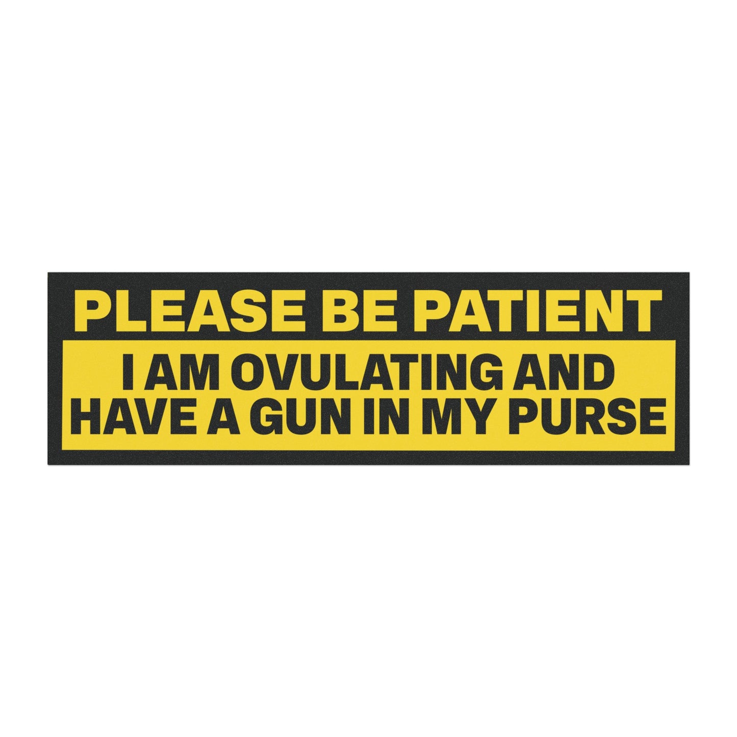 Please Be Patient I Am Ovulating and Have a Gun in My Purse Bumper Sticker Magnet Funny Magnetic Bumper Stickers (Contains Plastic) 3x10"