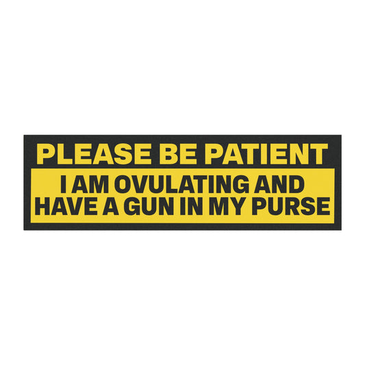 Please Be Patient I Am Ovulating and Have a Gun in My Purse Bumper Sticker Magnet Funny Magnetic Bumper Stickers (Contains Plastic) 3x10"