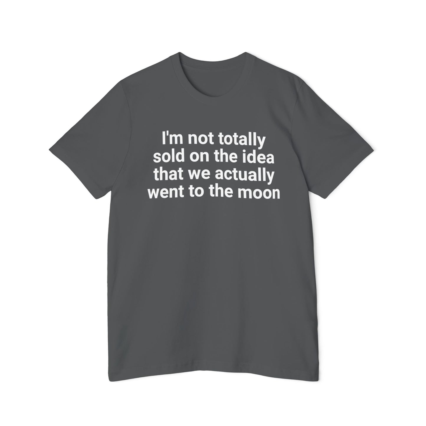 I'm Not Totally Sold On The Idea That We Went to The Moon Funny Unisex 100% Cotton Made in USA T-Shirt