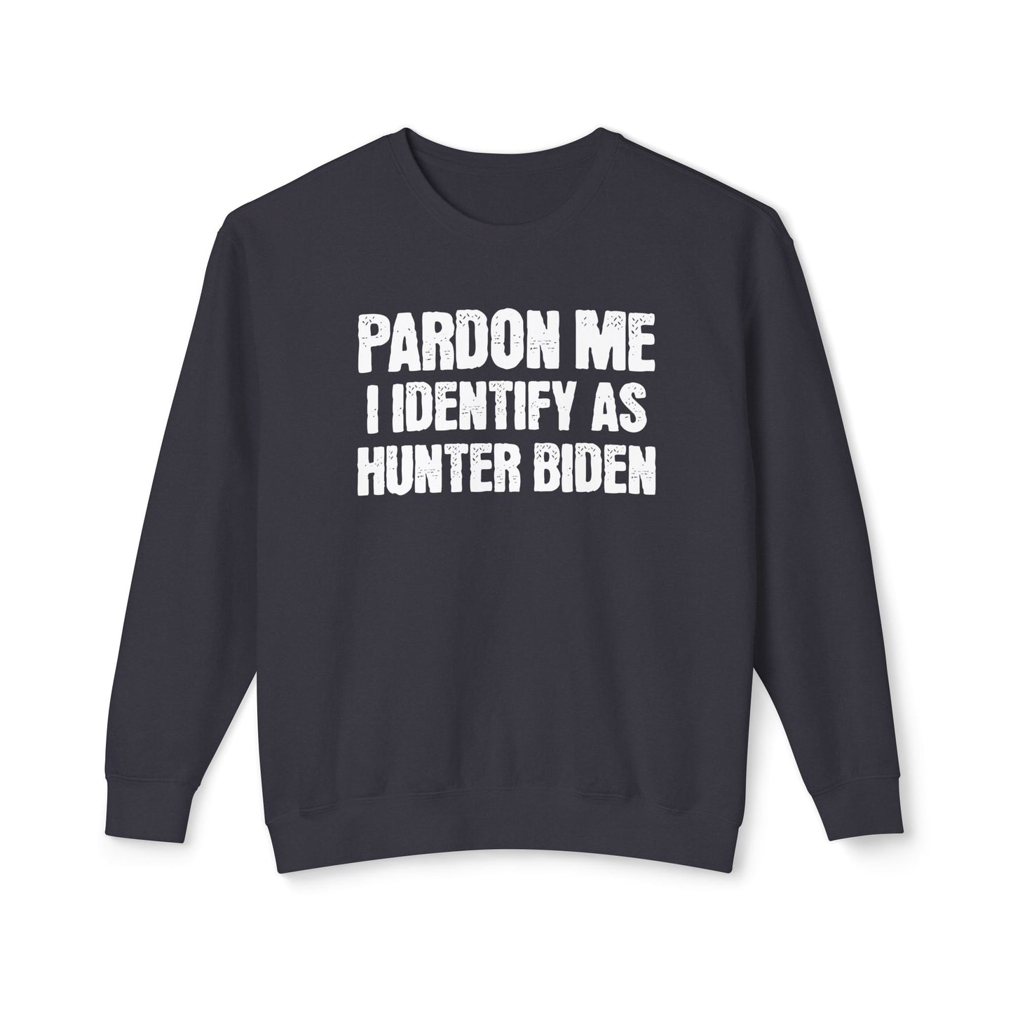 Pardon Me I Identify as Hunter Biden Funny Political Gift for Trump Supporters 2024 Unisex 100% Cotton Sweatshirt (Lightweight)