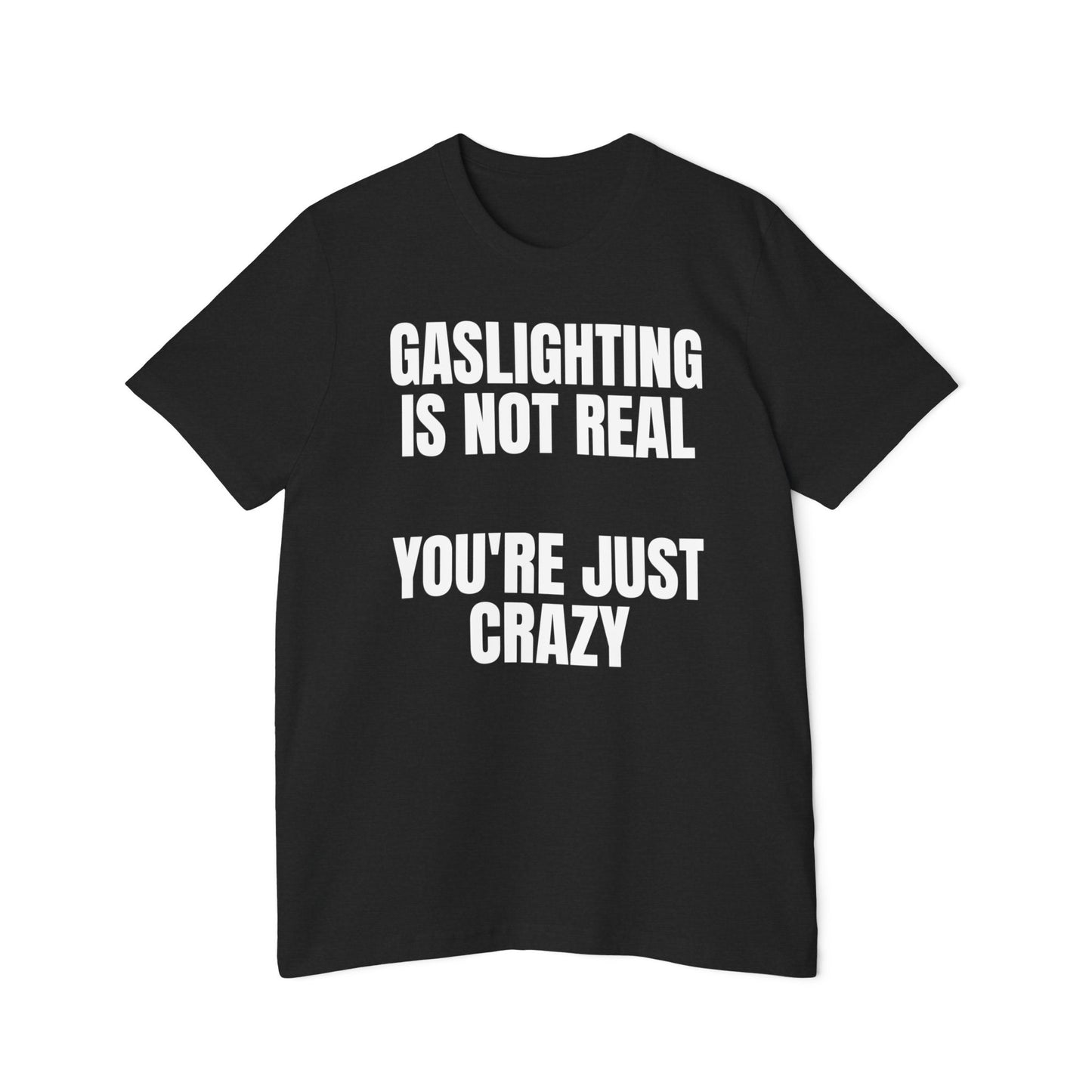 Gaslighting is Not Real You're Just Crazy Shirt Funny Meme Unisex Made in USA T-Shirt