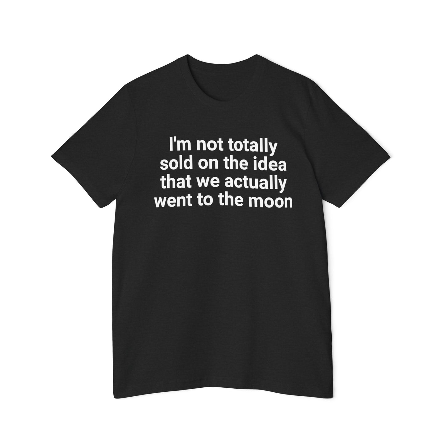 I'm Not Totally Sold On The Idea That We Went to The Moon Funny Unisex 100% Cotton Made in USA T-Shirt