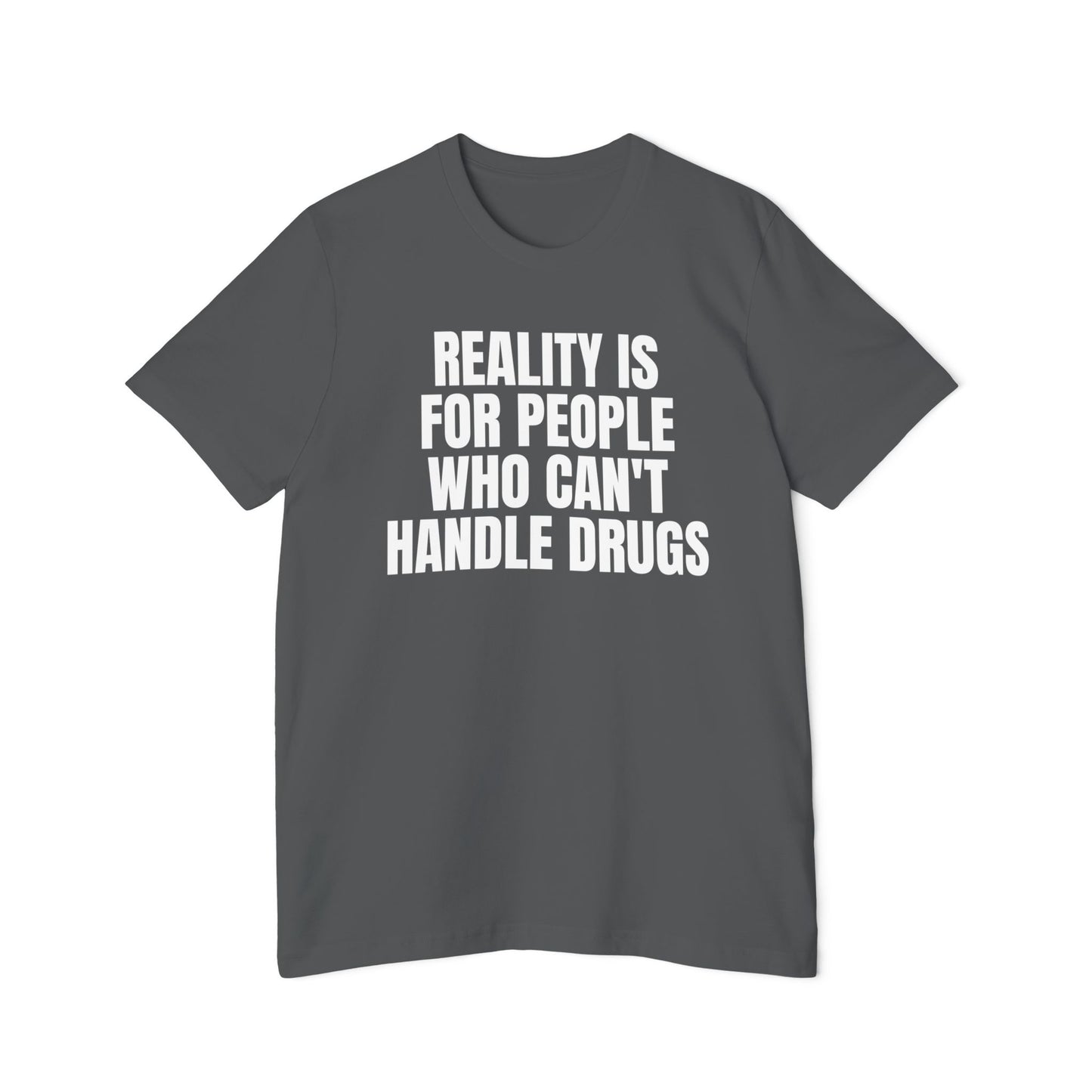 Reality is for People Who Can't Handle Drugs Funny Unisex 100% Cotton Made in USA T-Shirt