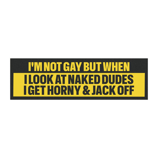 I'm Not Gay But When I Look At Naked Dudes I Get Horny and Jack Off Bumper Sticker Magnet Funny Magnetic Bumper Stickers (Contains Plastic) 3x10"