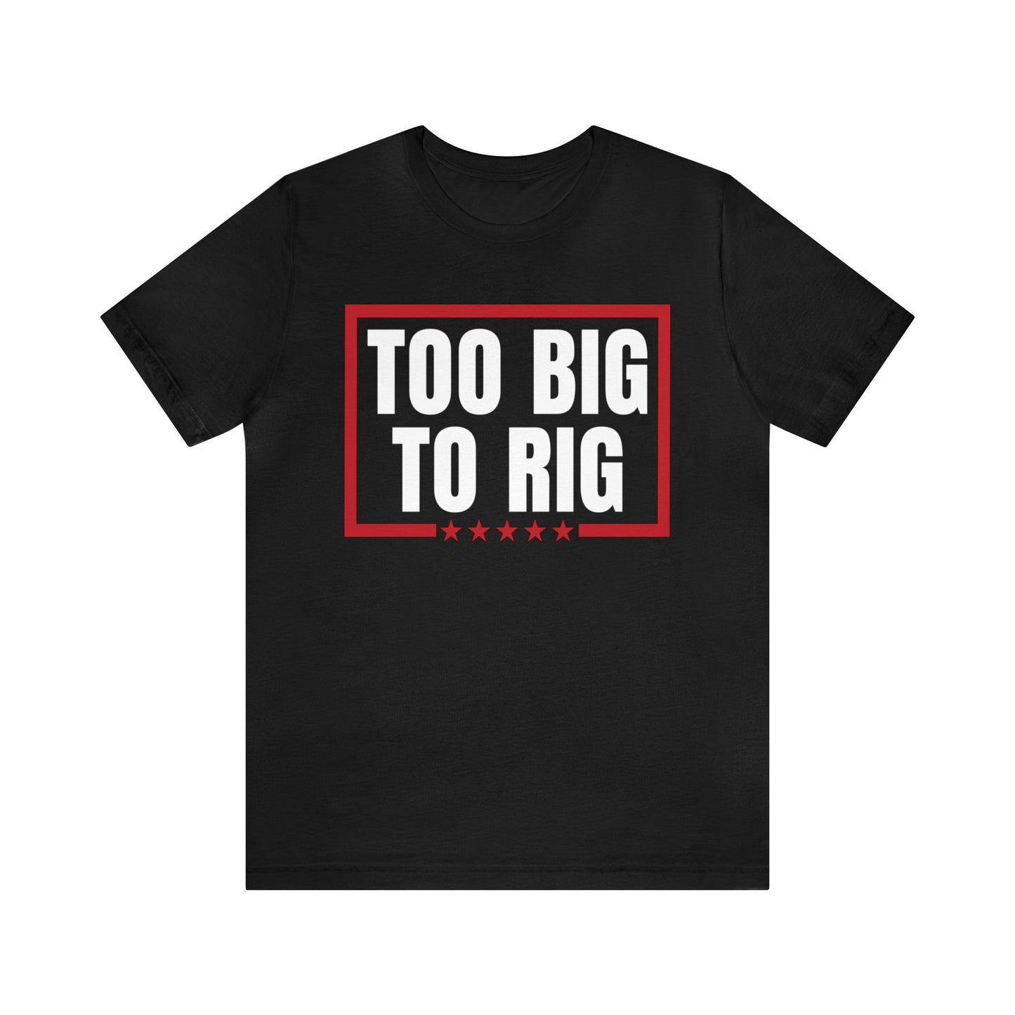 Too Big to Rig Trump 2024 Election Funny Political Quote Unisex T-Shirt (Bella+Canvas 3001)