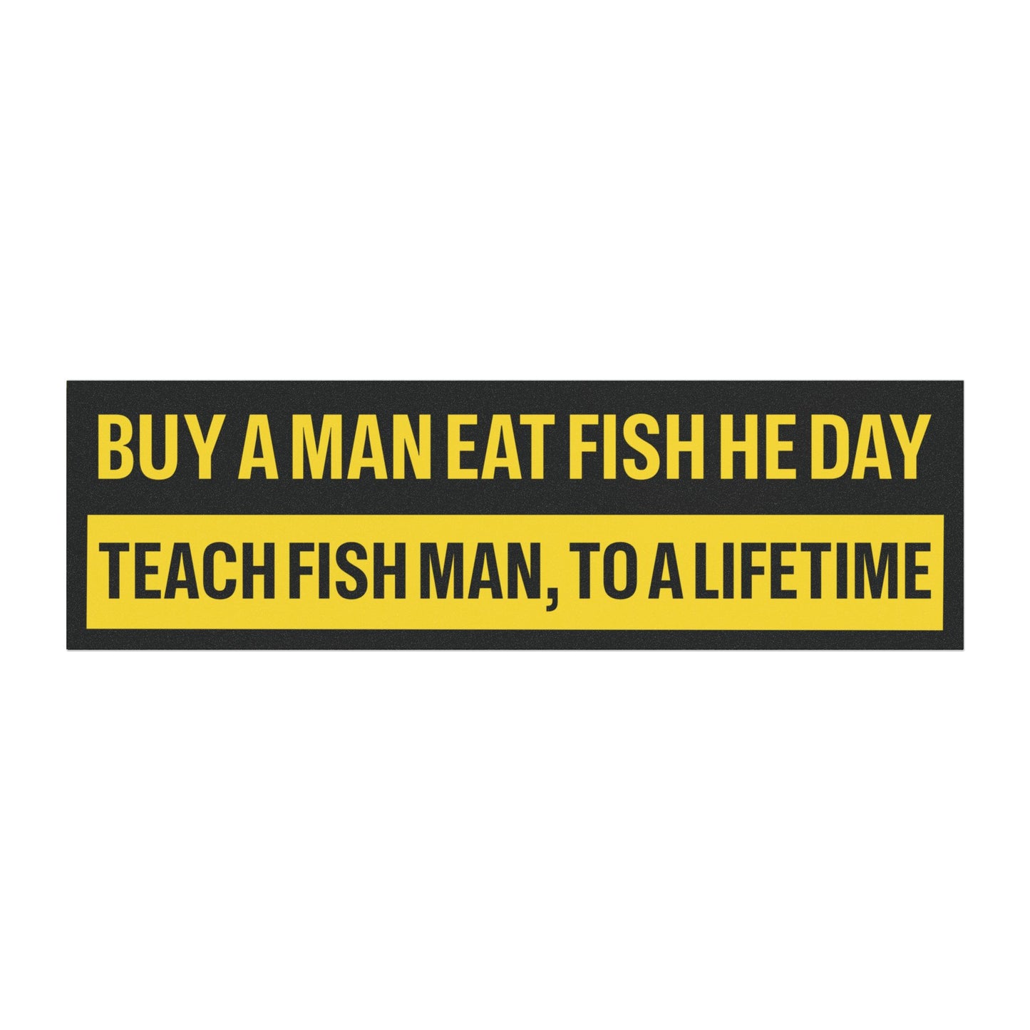 Buy a Man Eat Fish He Day, Teach Fish Man, To a Lifetime Bumper Sticker Magnet Funny Magnetic Bumper Stickers (Contains Plastic) 3x10"