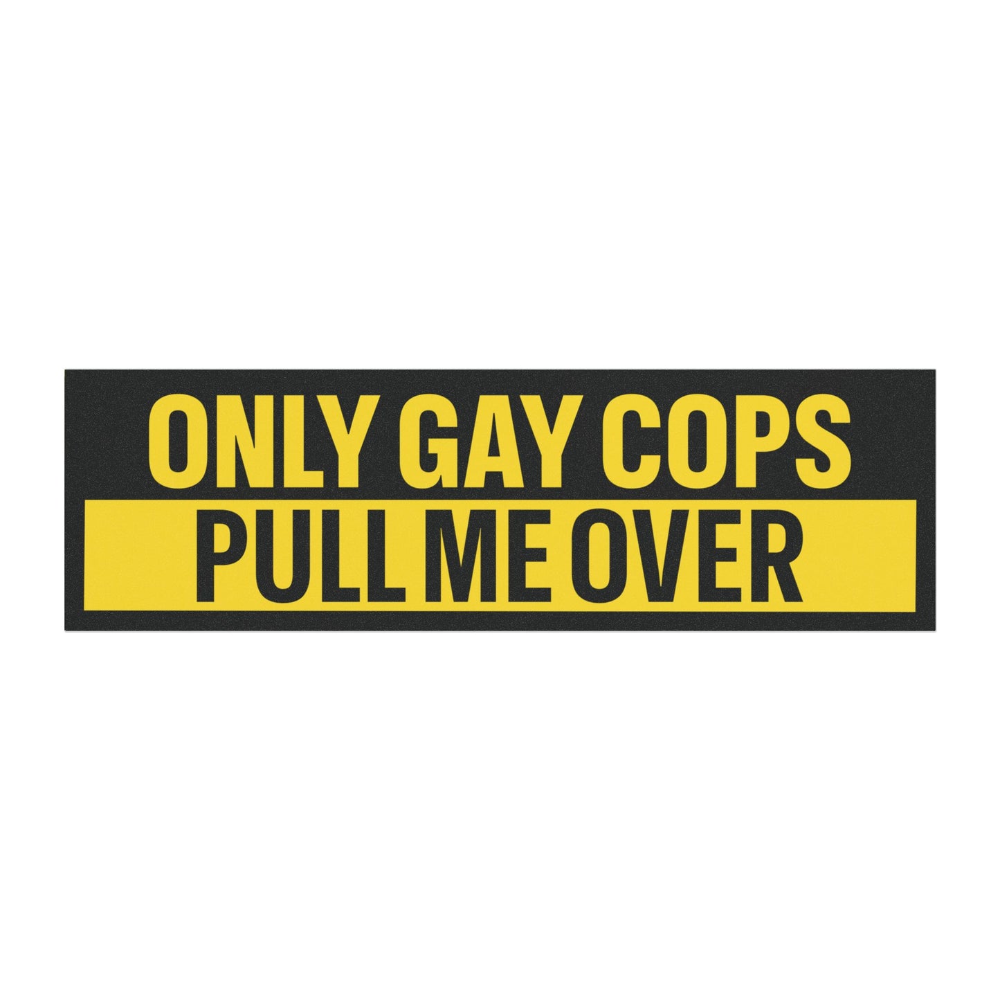 Only Gay Cops Pull Me Over Bumper Sticker Magnet Funny Magnetic Bumper Stickers (Contains Plastic) 3x10"