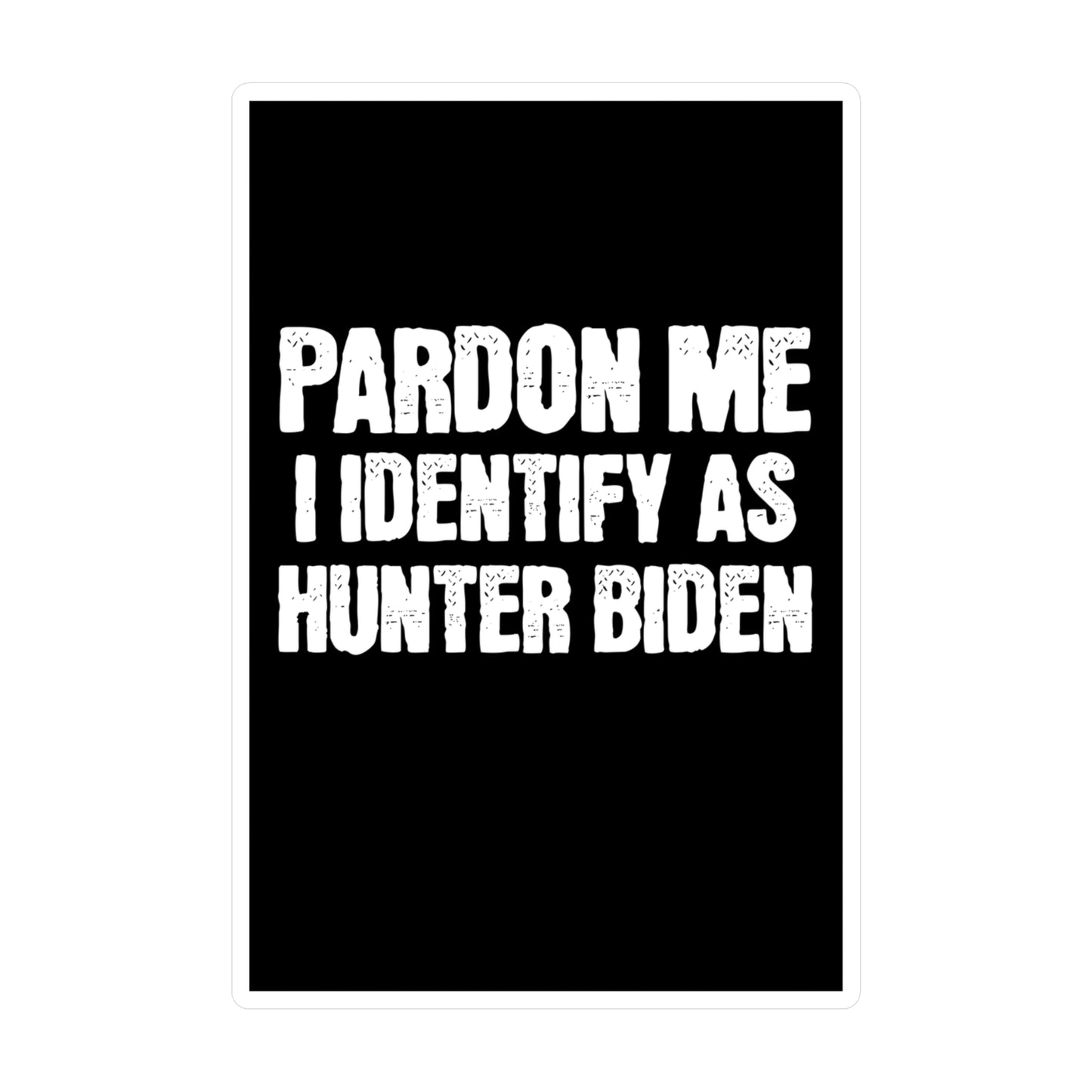 Pardon Me I Identify as Hunter Biden Sticker Funny Meme Stickers (Vinyl) Funny Political Gift for Trump Supporters 2024