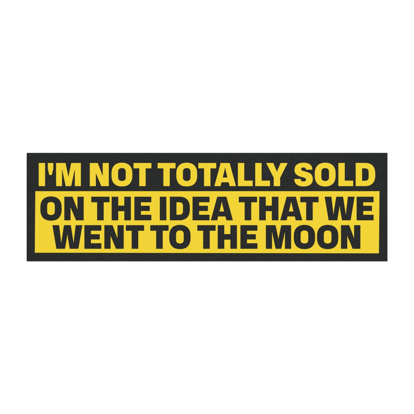 I'm Not Totally Sold On The Idea That We Went to The Moon Bumper Sticker Magnet Funny Magnetic Bumper Stickers (Contains Plastic) 3x10"