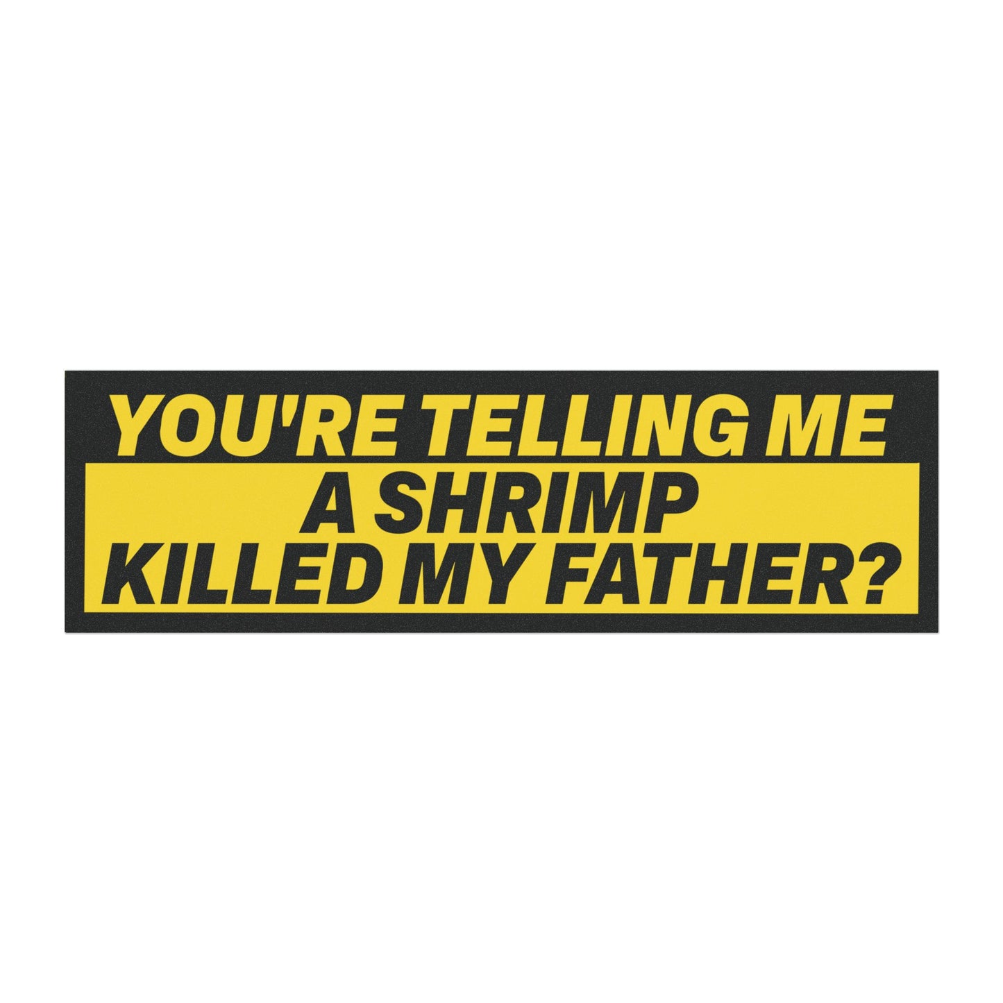 You're Telling Me a Shrimp Killed My Father? Dank Meme Bumper Sticker Magnet Funny Magnetic Bumper Stickers (Contains Plastic) 3x10"