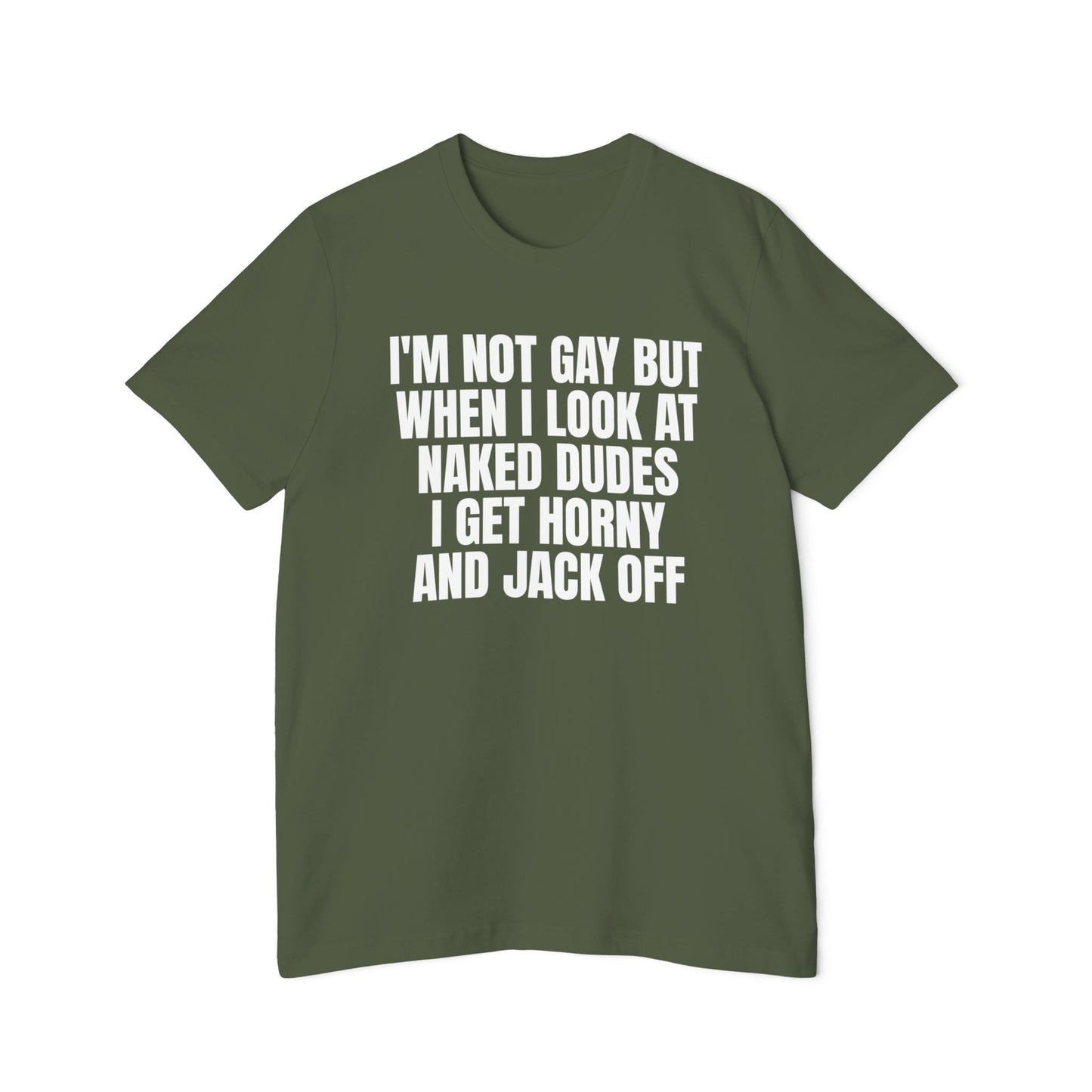 I'm Not Gay But When I Look At Naked Dudes I Get Horny and Jack Off Funny Unisex 100% Cotton Made in USA T-Shirt