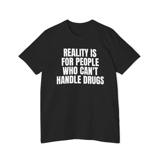 Reality is for People Who Can't Handle Drugs Funny Unisex 100% Cotton Made in USA T-Shirt