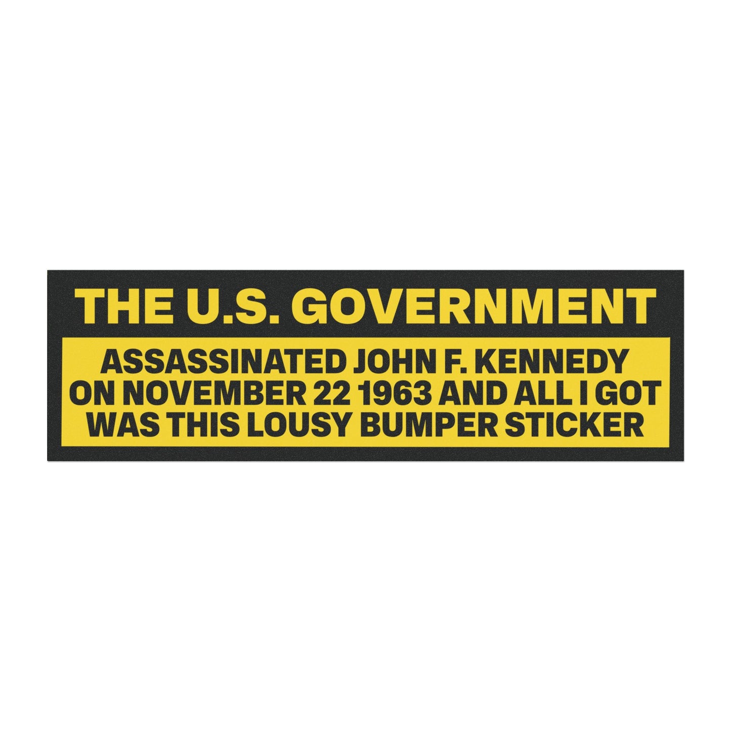 The United States Government Assassinated John F. Kennedy on November 22, 1963 and All I Got Was This Lousy Bumper Sticker Magnet Funny Magnetic Bumper Stickers (Contains Plastic) 3x10"