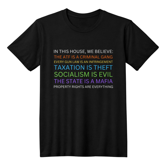 Yard Sign Parody In This House We Believe The ATF is a Criminal Gang, Taxation is Theft, The State is a Mafia Libertarian Meme T-Shirt (100% Cotton)