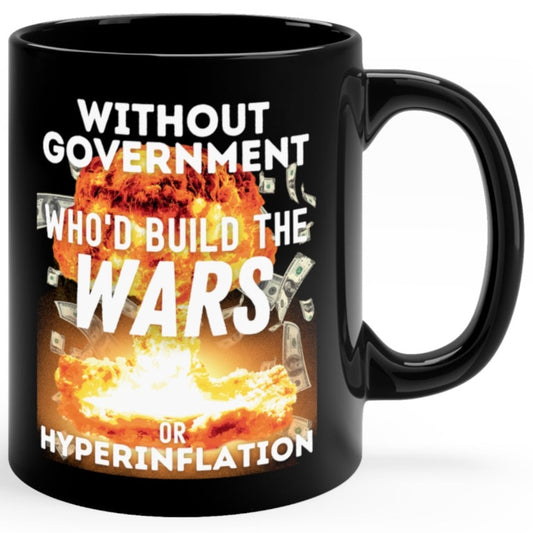Without Government Who'd Build The Wars or Hyperinflation? Nuke Explosion Graphic 11oz Ceramic Coffee Mug
